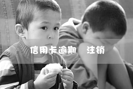 信用卡逾期 注销 信用卡逾期 注销